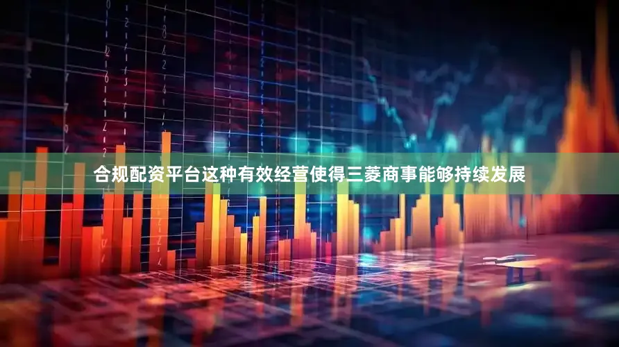 合规配资平台这种有效经营使得三菱商事能够持续发展