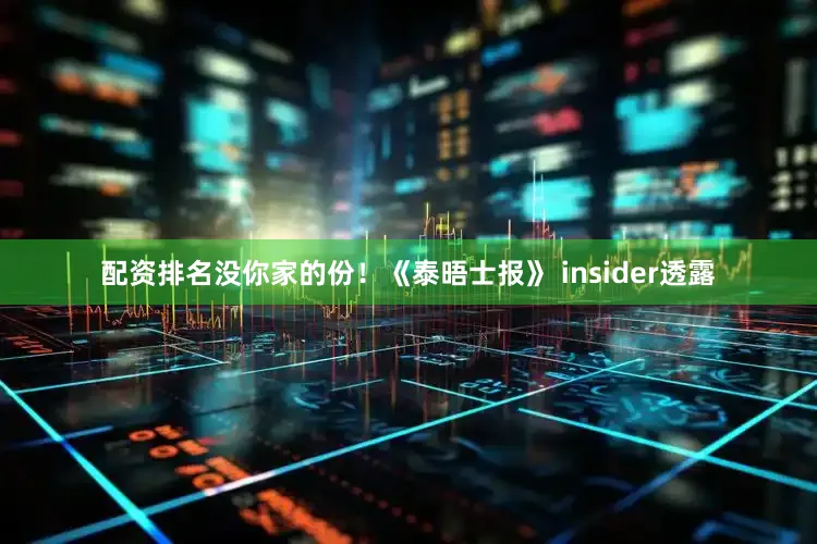 配资排名没你家的份！《泰晤士报》 insider透露