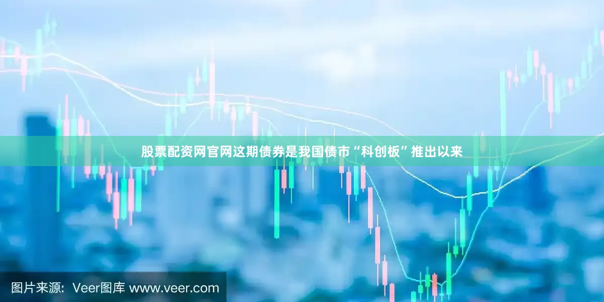 股票配资网官网这期债券是我国债市“科创板”推出以来