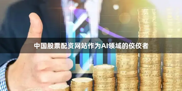 中国股票配资网站作为AI领域的佼佼者