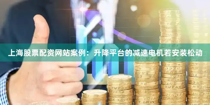 上海股票配资网站案例：升降平台的减速电机若安装松动