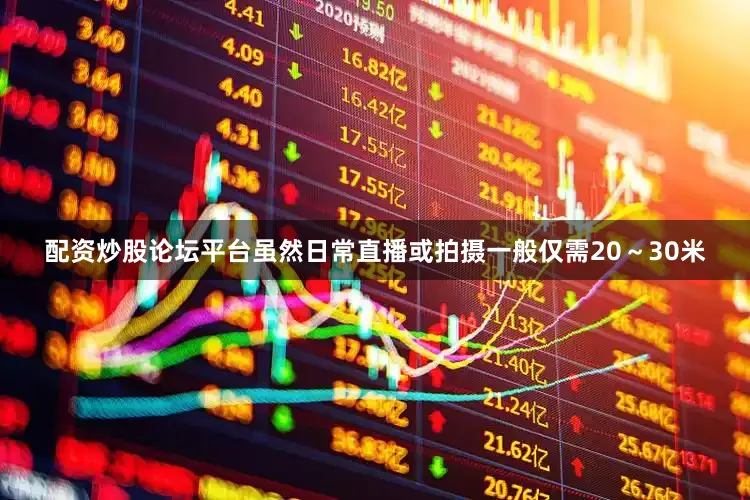 配资炒股论坛平台虽然日常直播或拍摄一般仅需20～30米