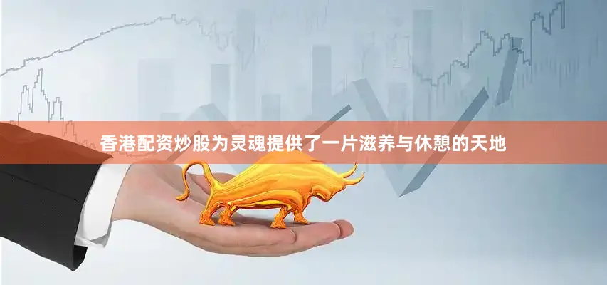 香港配资炒股为灵魂提供了一片滋养与休憩的天地