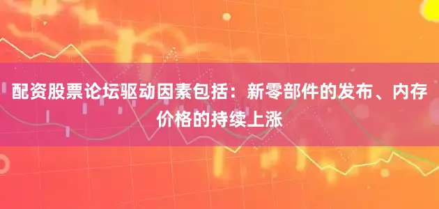 配资股票论坛驱动因素包括：新零部件的发布、内存价格的持续上涨