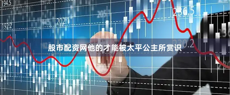 股市配资网他的才能被太平公主所赏识