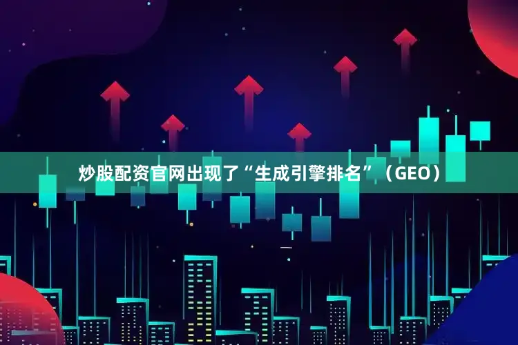 炒股配资官网出现了“生成引擎排名”（GEO）