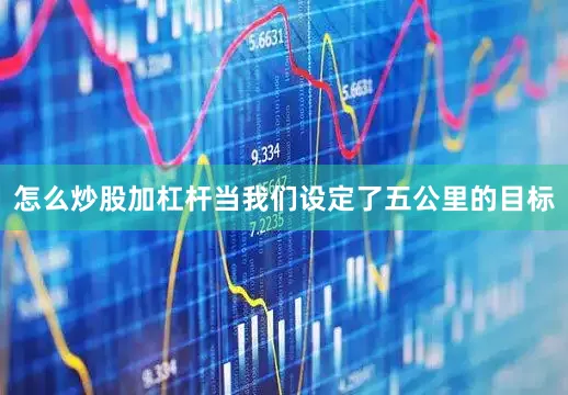 怎么炒股加杠杆当我们设定了五公里的目标
