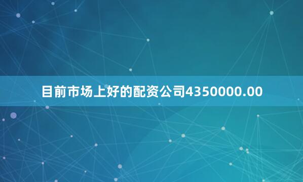 目前市场上好的配资公司4350000.00