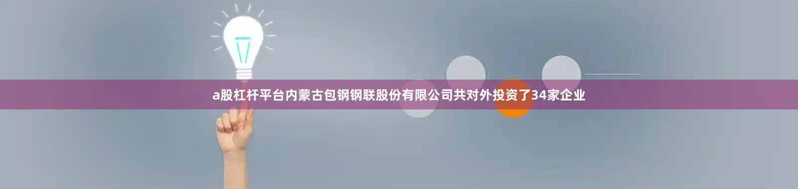 a股杠杆平台内蒙古包钢钢联股份有限公司共对外投资了34家企业