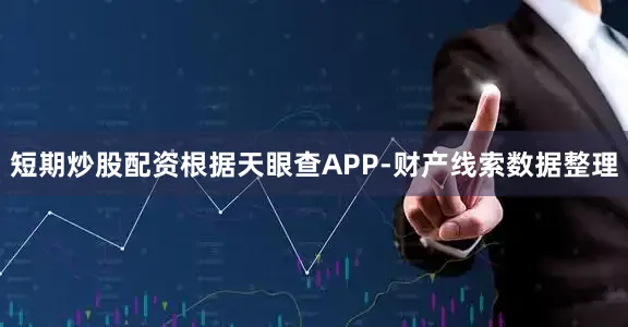 短期炒股配资根据天眼查APP-财产线索数据整理