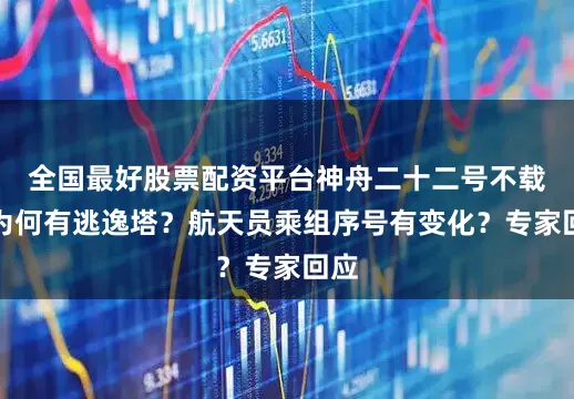 全国最好股票配资平台神舟二十二号不载人为何有逃逸塔？航天员乘组序号有变化？专家回应